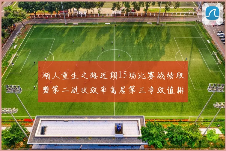 湖人重生之路近期15场比赛战绩联盟第二进攻效率高居第三净效值排名第五