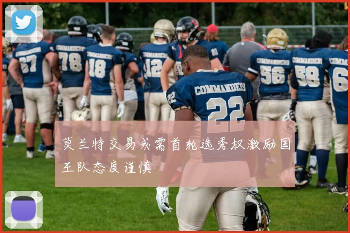 莫兰特交易或需首轮选秀权激励国王队态度谨慎