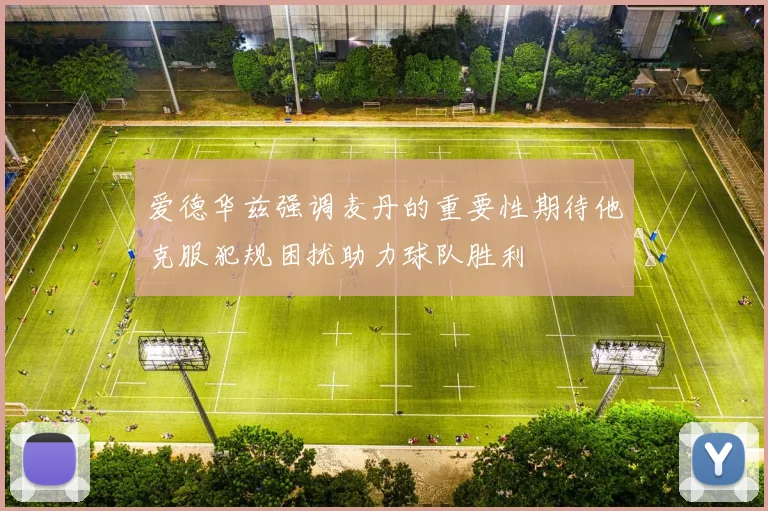 爱德华兹强调麦丹的重要性期待他克服犯规困扰助力球队胜利