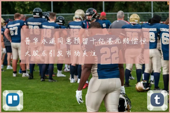 普华永道同意预留十亿港元赔偿恒大股东引发市场关注