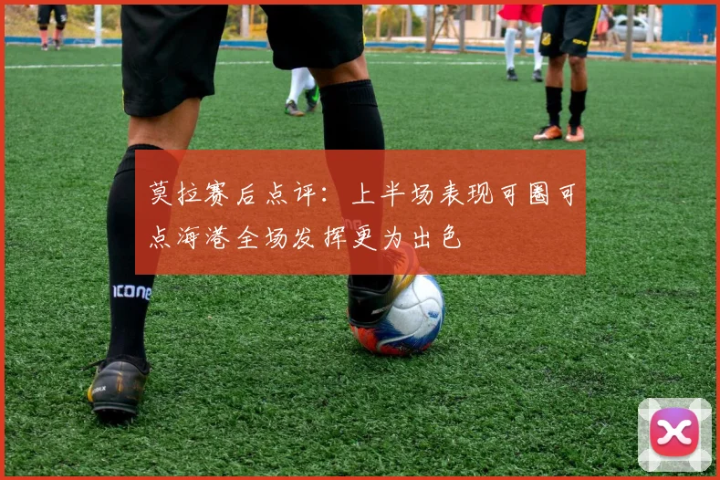 莫拉赛后点评：上半场表现可圈可点海港全场发挥更为出色