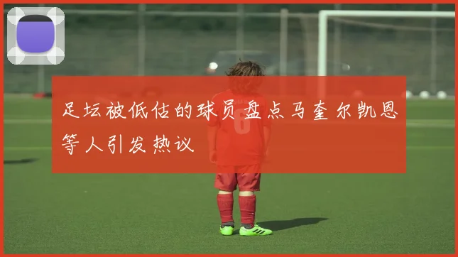足坛被低估的球员盘点马奎尔凯恩等人引发热议