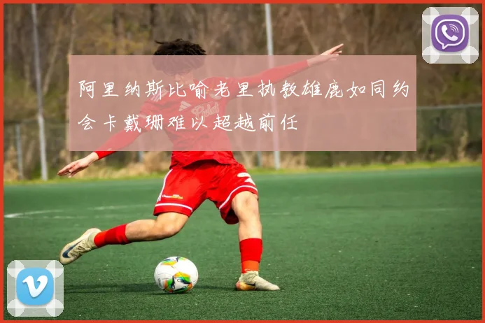 阿里纳斯比喻老里执教雄鹿如同约会卡戴珊难以超越前任