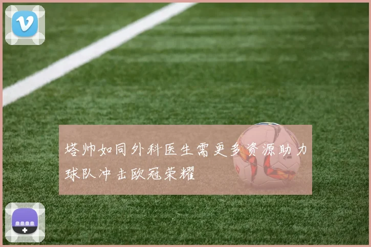 塔帅如同外科医生需更多资源助力球队冲击欧冠荣耀
