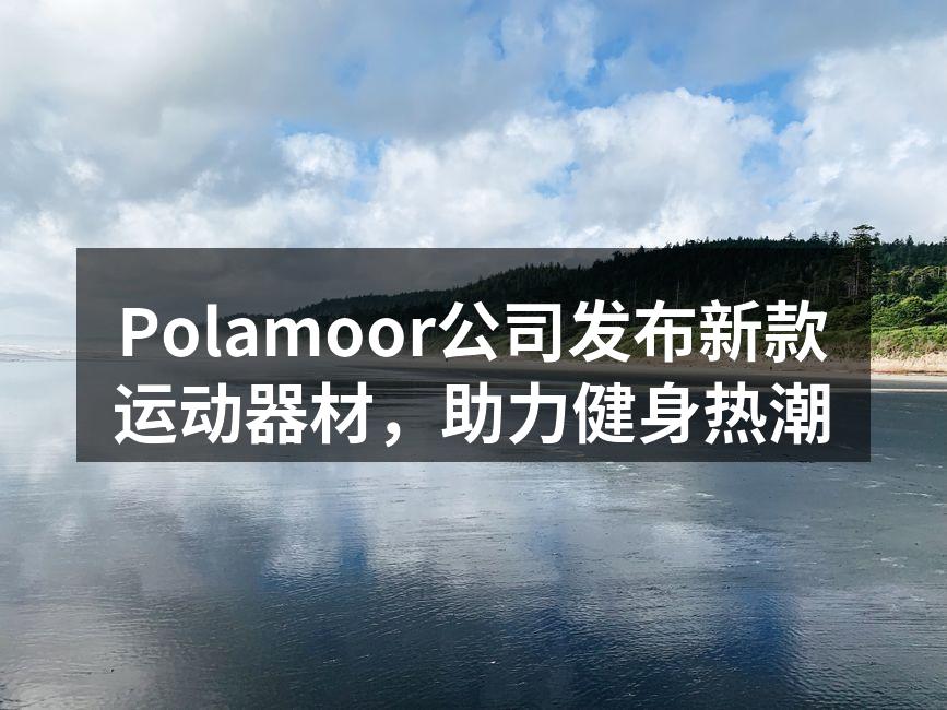Polamoor公司发布新款运动器材，助力健身热潮