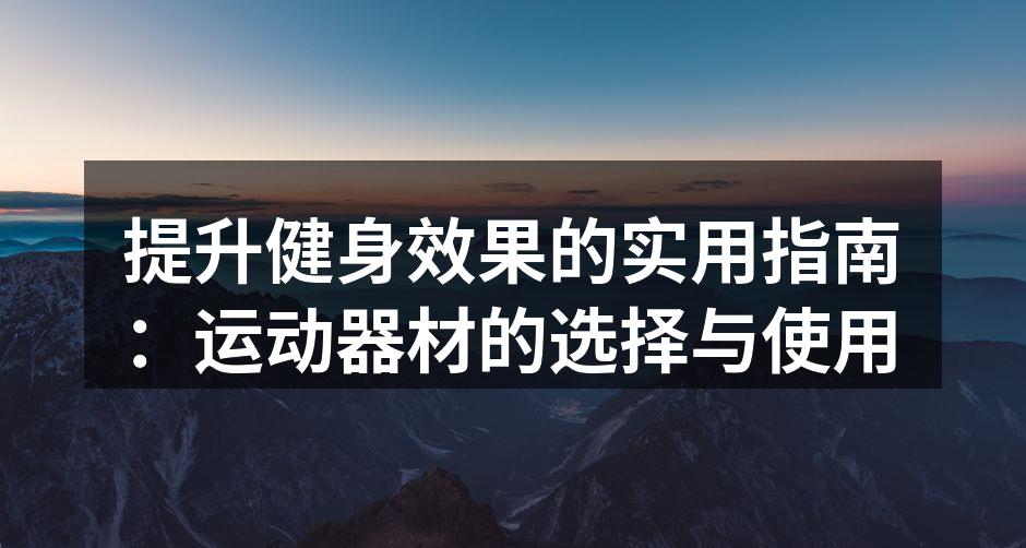 提升健身效果的实用指南：运动器材的选择与使用