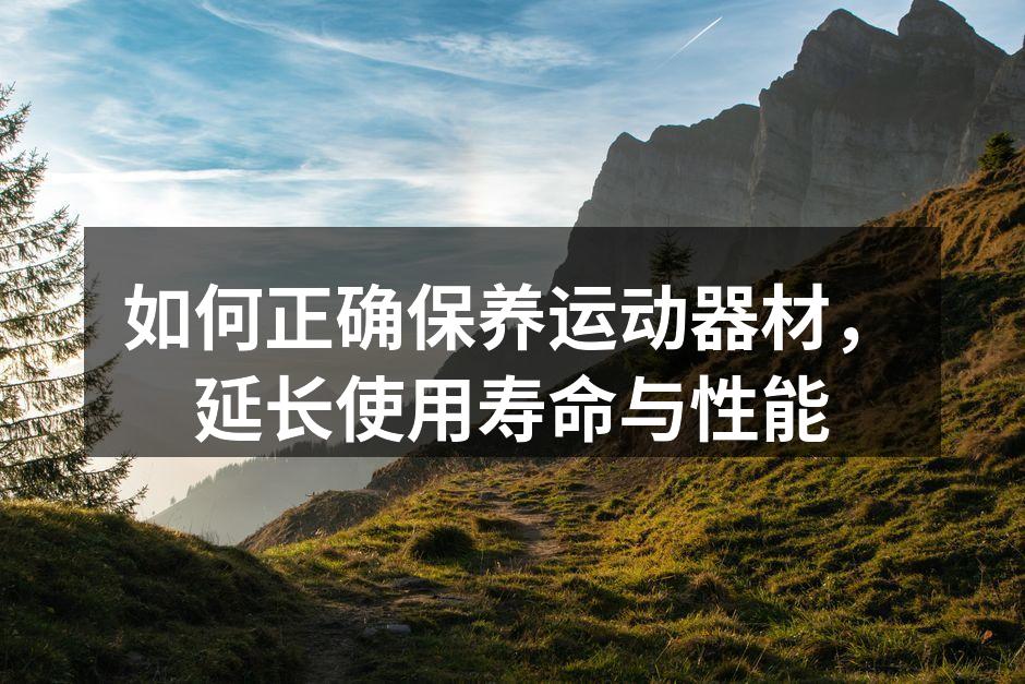 如何正确保养运动器材，延长使用寿命与性能