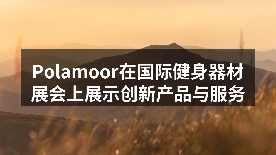 Polamoor在国际健身器材展会上展示创新产品与服务