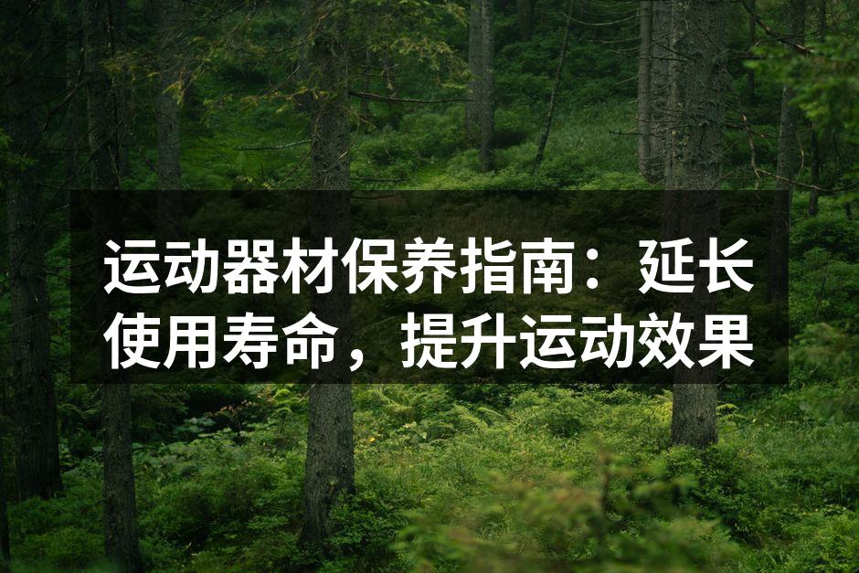 运动器材保养指南：延长使用寿命，提升运动效果