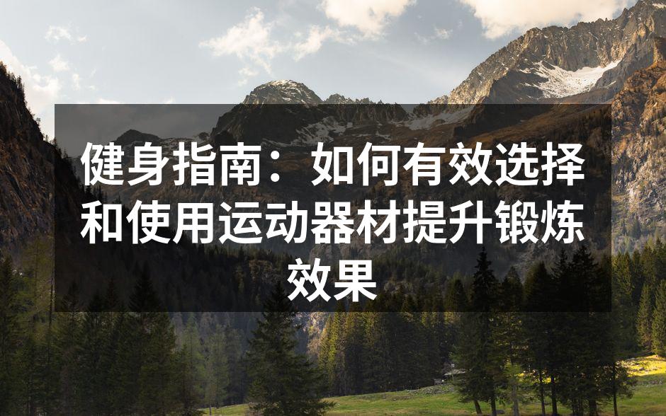 健身指南：如何有效选择和使用运动器材提升锻炼效果
