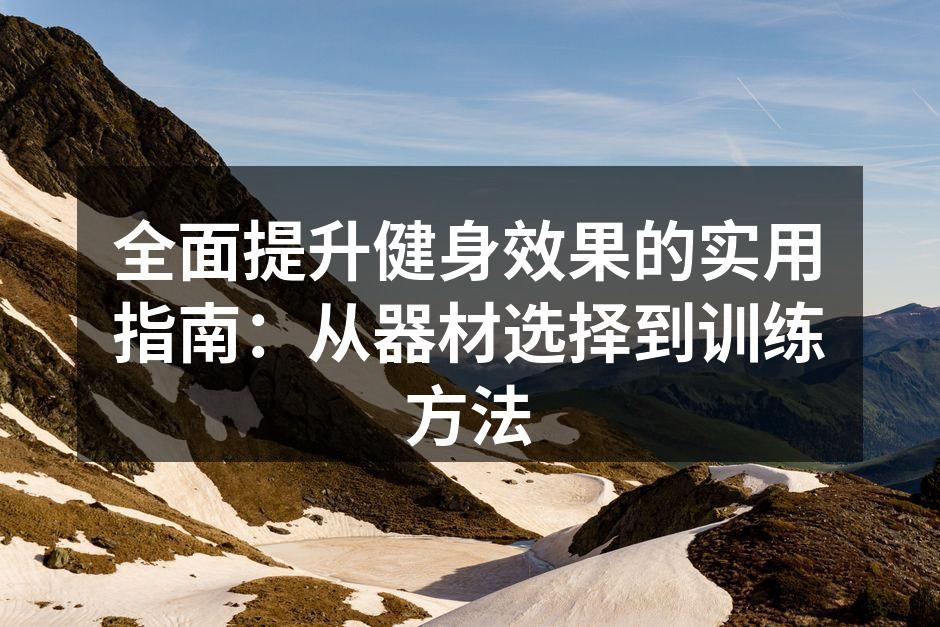 全面提升健身效果的实用指南：从器材选择到训练方法