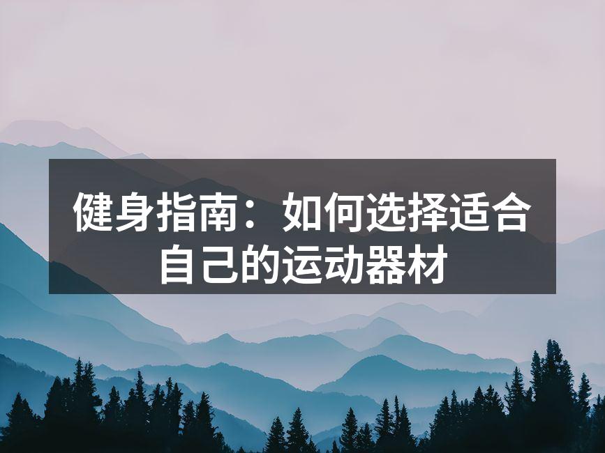 健身指南：如何选择适合自己的运动器材