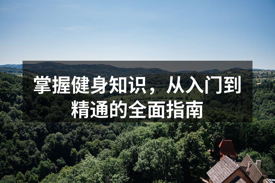 掌握健身知识，从入门到精通的全面指南