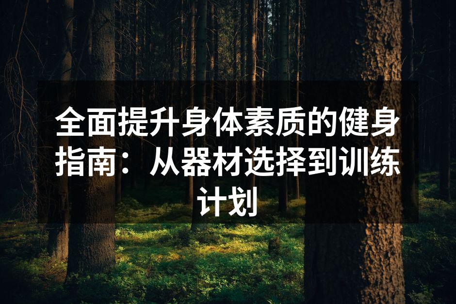 全面提升身体素质的健身指南：从器材选择到训练计划