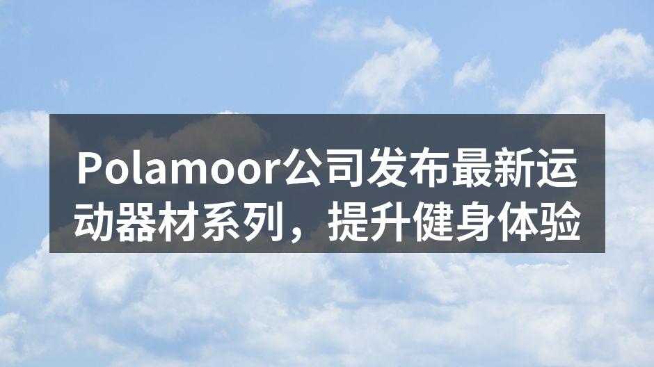 Polamoor公司发布最新运动器材系列，提升健身体验