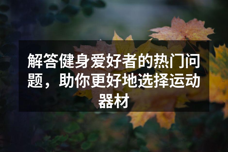 解答健身爱好者的热门问题，助你更好地选择运动器材