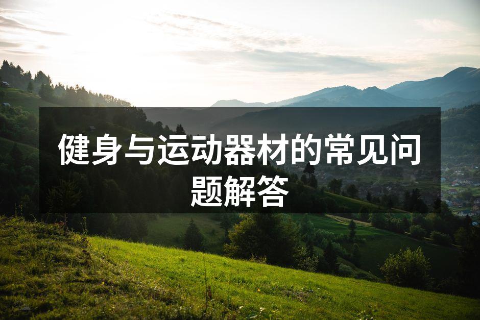 健身与运动器材的常见问题解答