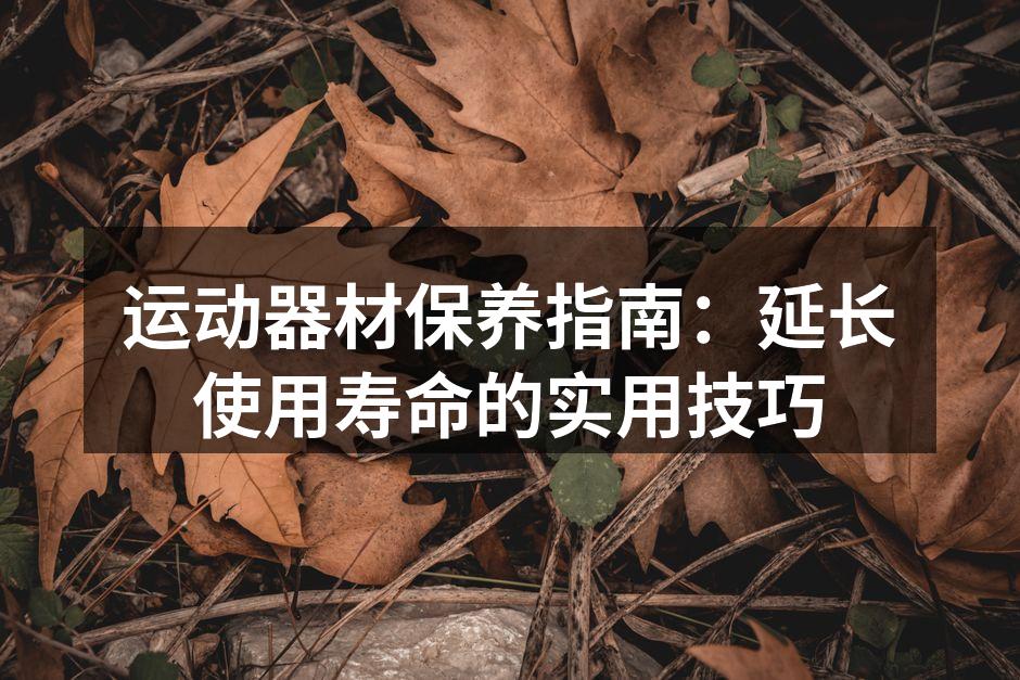 运动器材保养指南：延长使用寿命的实用技巧